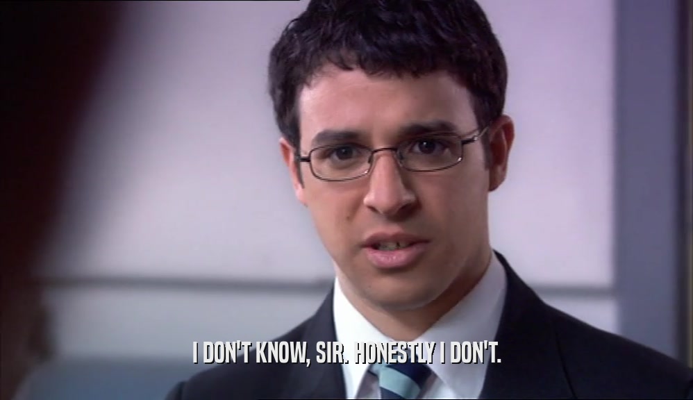 I DON'T KNOW, SIR. HONESTLY I DON'T.  