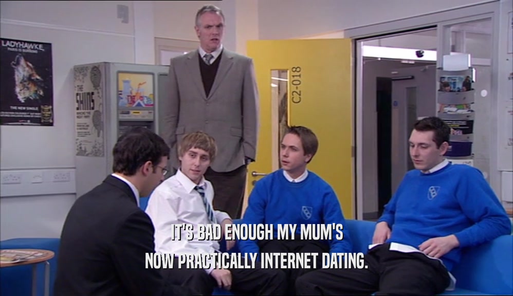 IT'S BAD ENOUGH MY MUM'S NOW PRACTICALLY INTERNET DATING. 