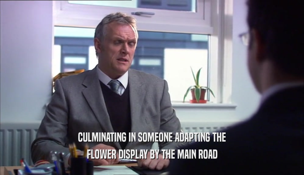 CULMINATING IN SOMEONE ADAPTING THE FLOWER DISPLAY BY THE MAIN ROAD 