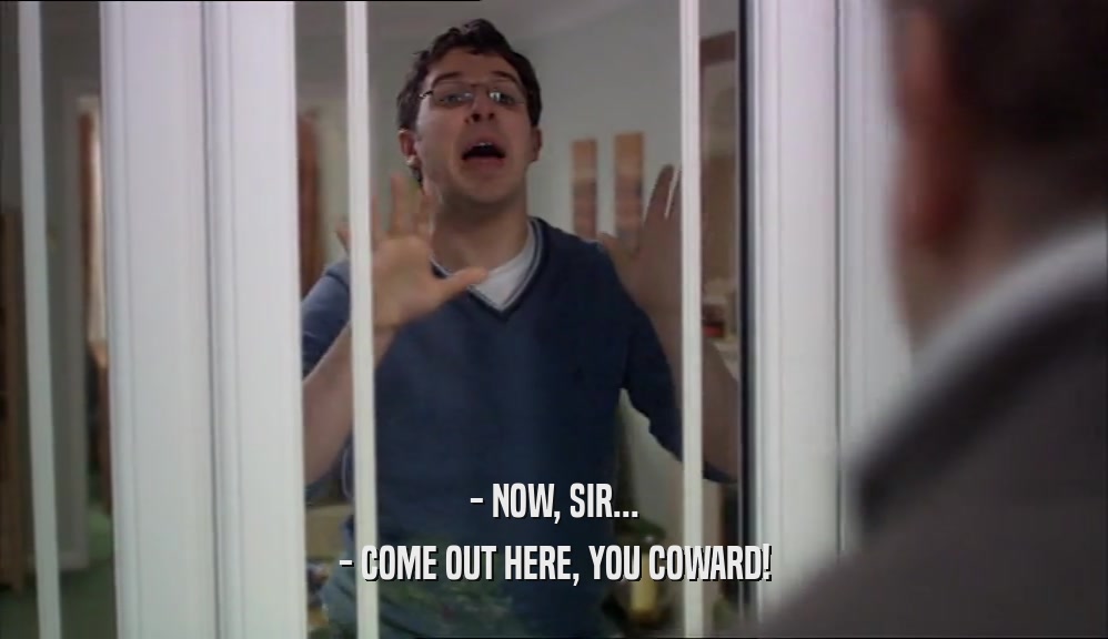 - NOW, SIR... - COME OUT HERE, YOU COWARD! 