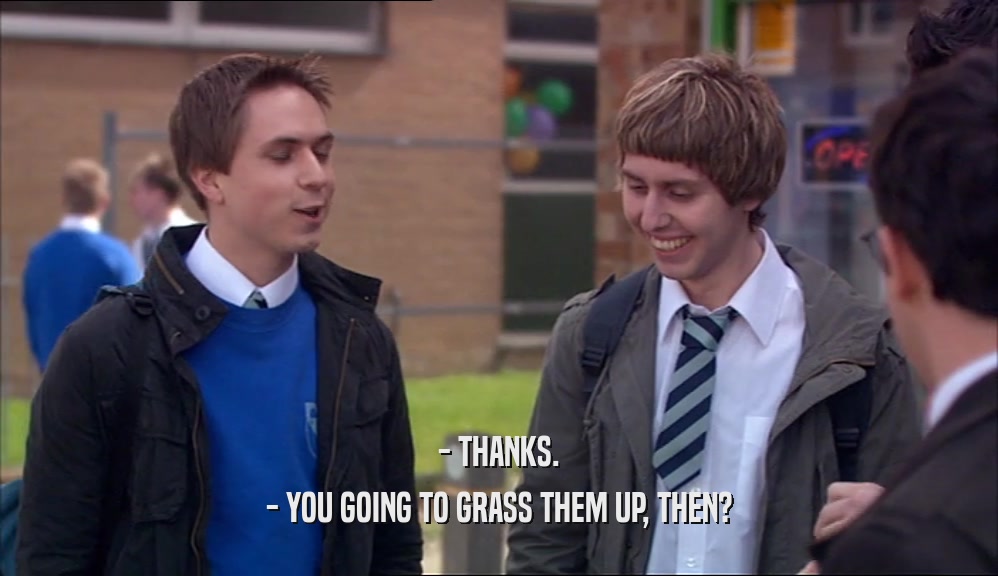 - THANKS. - YOU GOING TO GRASS THEM UP, THEN? 