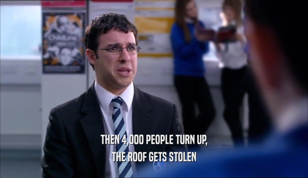 THEN 4,000 PEOPLE TURN UP, THE ROOF GETS STOLEN 