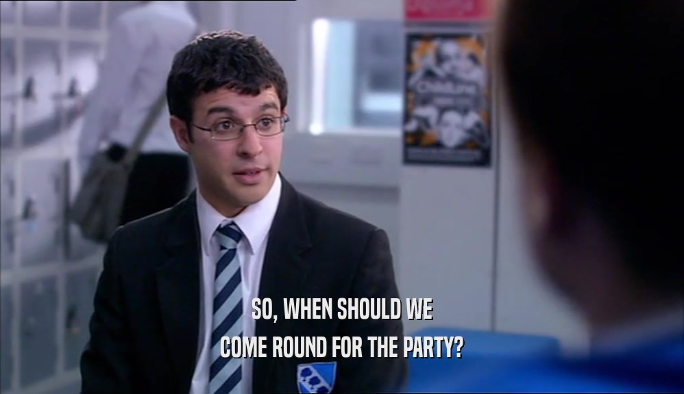 SO, WHEN SHOULD WE COME ROUND FOR THE PARTY? 