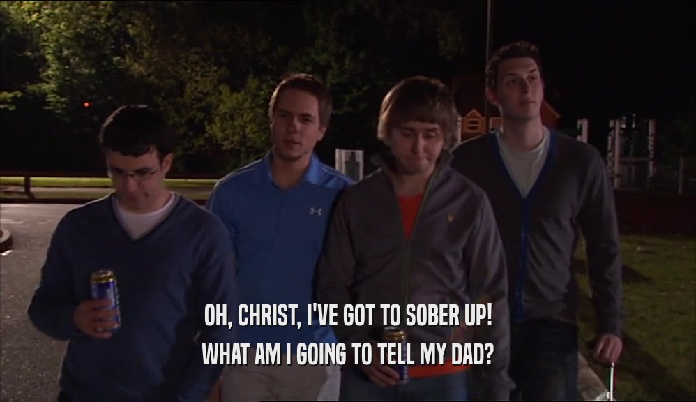 OH, CHRIST, I'VE GOT TO SOBER UP! WHAT AM I GOING TO TELL MY DAD? 