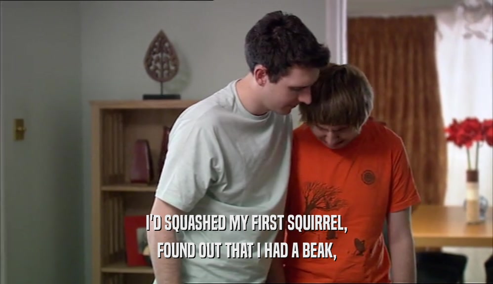 I'D SQUASHED MY FIRST SQUIRREL, FOUND OUT THAT I HAD A BEAK, 