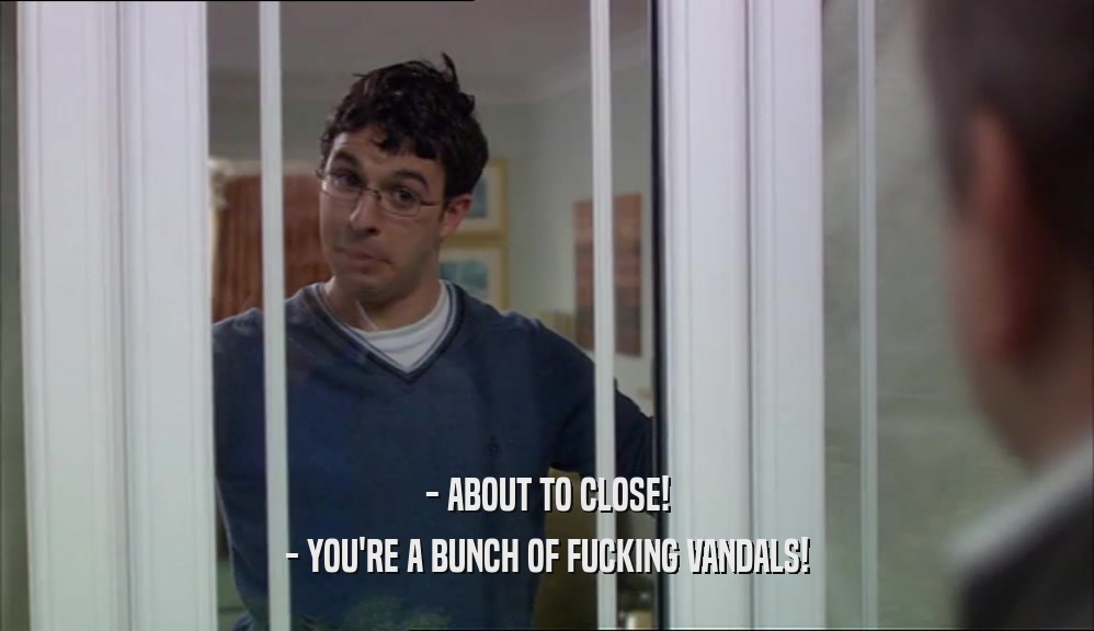 - ABOUT TO CLOSE! - YOU'RE A BUNCH OF FUCKING VANDALS! 
