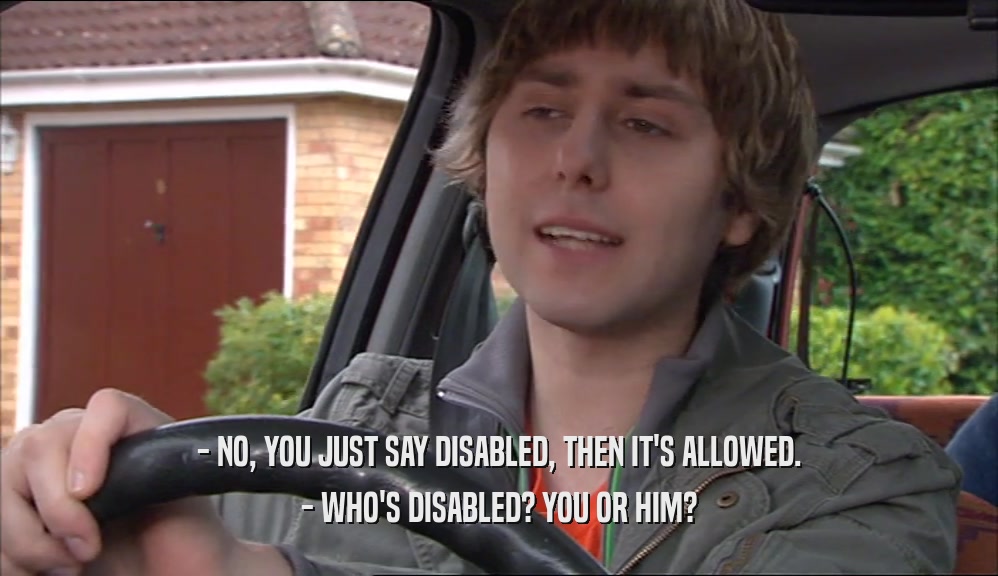 - NO, YOU JUST SAY DISABLED, THEN IT'S ALLOWED. - WHO'S DISABLED? YOU OR HIM? 