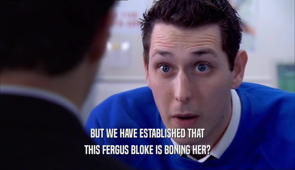 BUT WE HAVE ESTABLISHED THAT THIS FERGUS BLOKE IS BONING HER? 