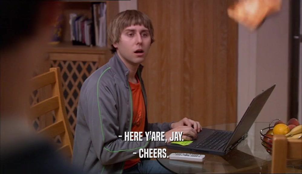- HERE Y'ARE, JAY. - CHEERS. 