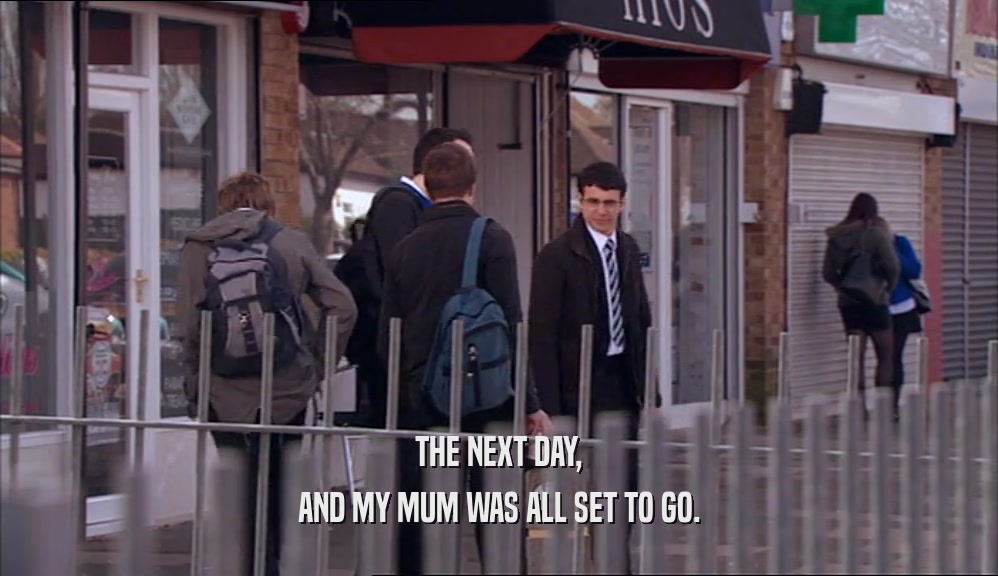 THE NEXT DAY, AND MY MUM WAS ALL SET TO GO. 