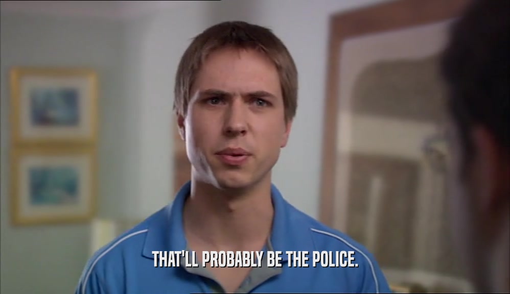 THAT'LL PROBABLY BE THE POLICE.  