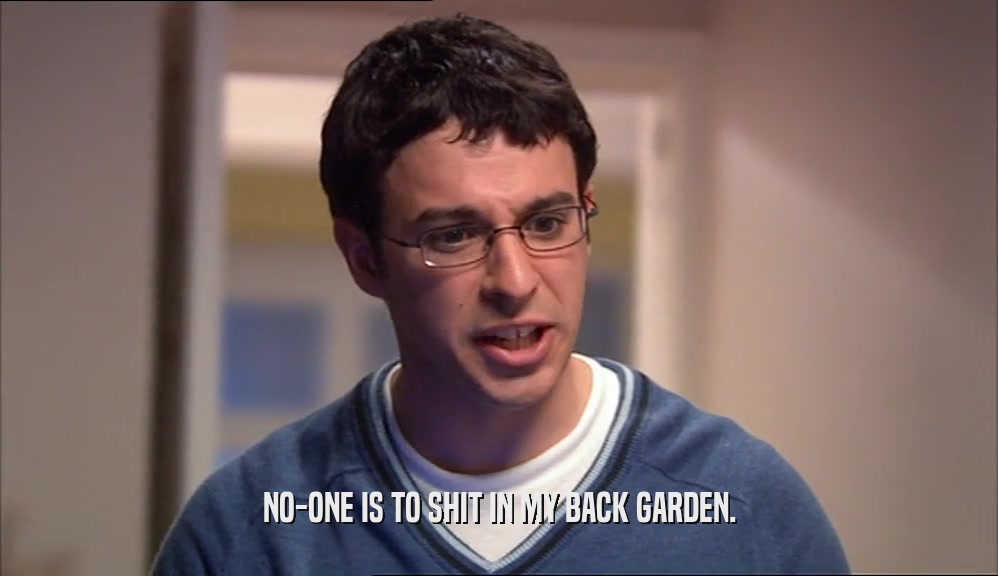 NO-ONE IS TO SHIT IN MY BACK GARDEN.  