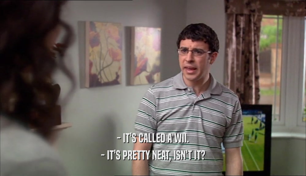 - IT'S CALLED A WII. - IT'S PRETTY NEAT, ISN'T IT? 