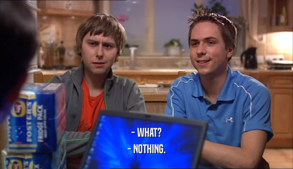 - WHAT? - NOTHING. 