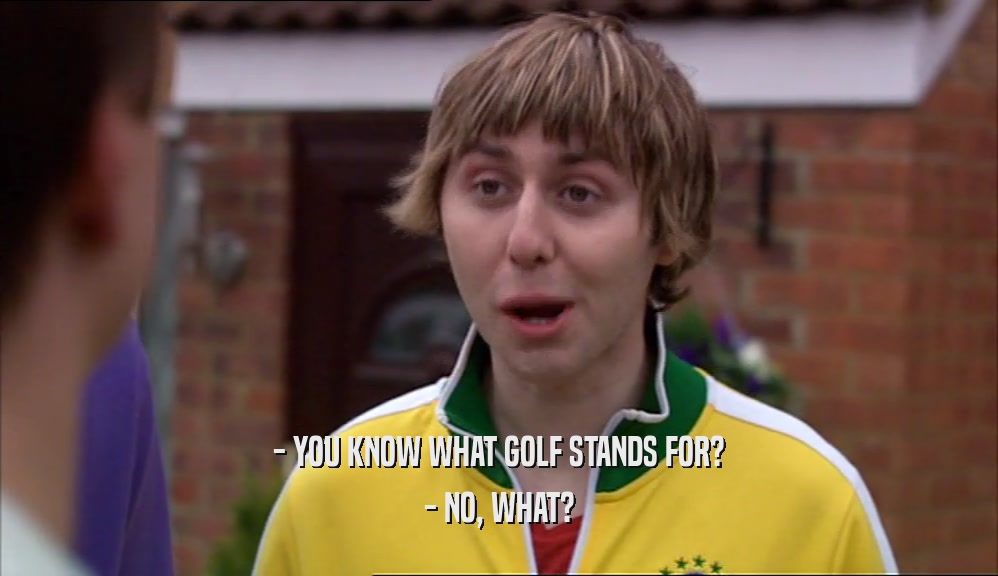 - YOU KNOW WHAT GOLF STANDS FOR? - NO, WHAT? 