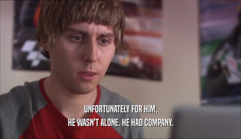 UNFORTUNATELY FOR HIM, HE WASN'T ALONE. HE HAD COMPANY. 
