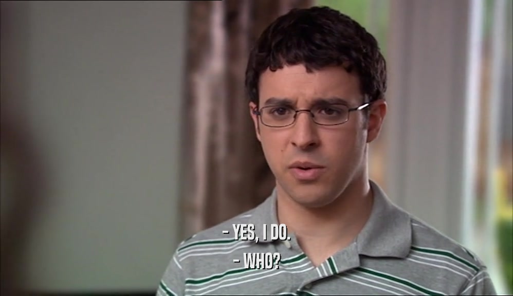 - YES, I DO. - WHO? 