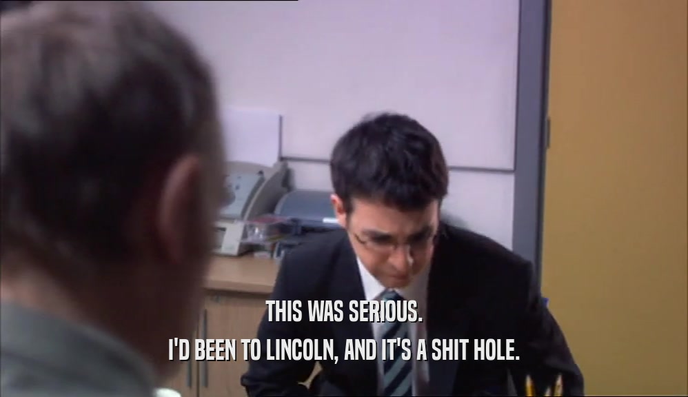 THIS WAS SERIOUS. I'D BEEN TO LINCOLN, AND IT'S A SHIT HOLE. 