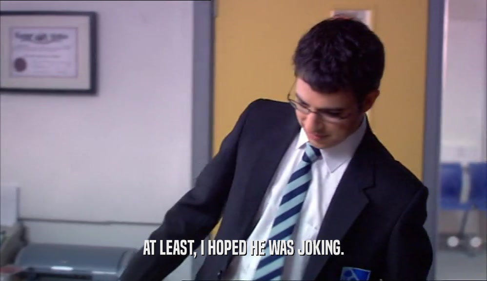 AT LEAST, I HOPED HE WAS JOKING.  