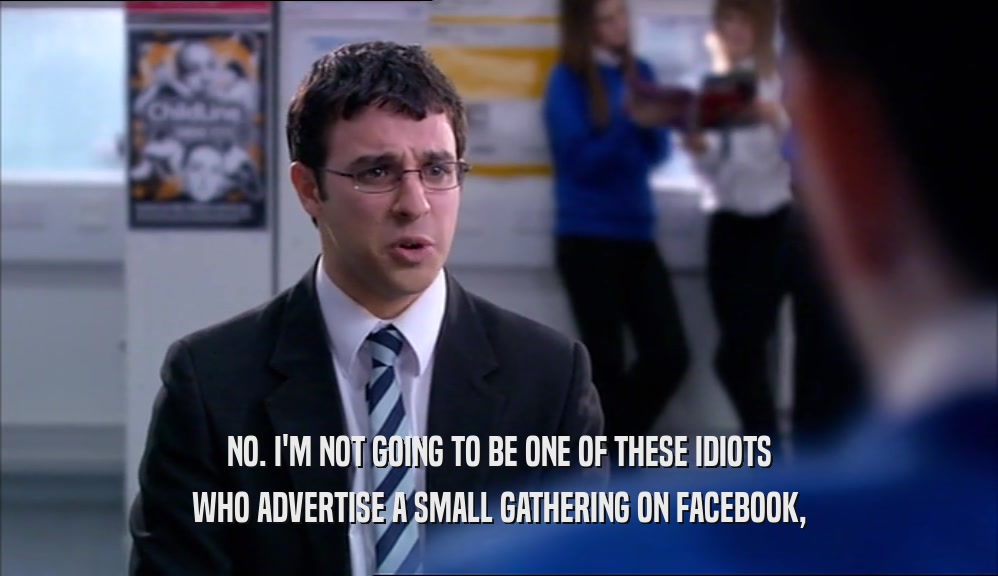 NO. I'M NOT GOING TO BE ONE OF THESE IDIOTS WHO ADVERTISE A SMALL GATHERING ON FACEBOOK, 
