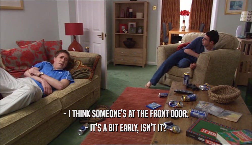 - I THINK SOMEONE'S AT THE FRONT DOOR. - IT'S A BIT EARLY, ISN'T IT? 