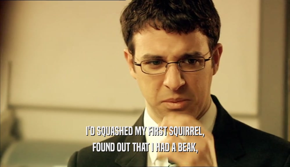 I'D SQUASHED MY FIRST SQUIRREL, FOUND OUT THAT I HAD A BEAK, 