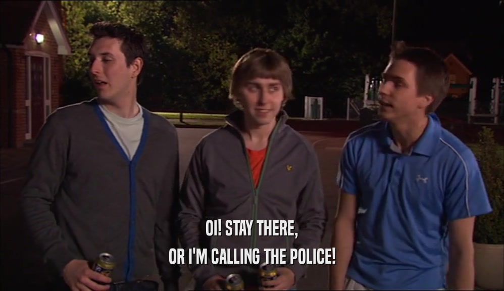 OI! STAY THERE, OR I'M CALLING THE POLICE! 