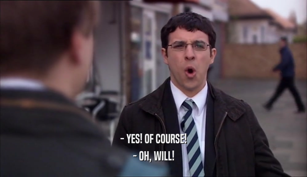 - YES! OF COURSE! - OH, WILL! 