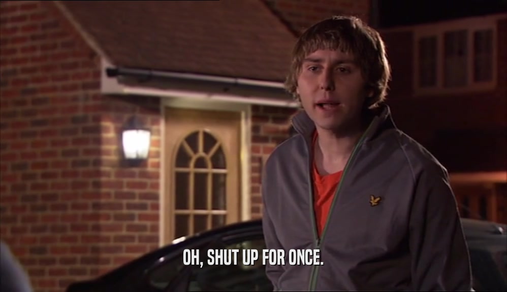 OH, SHUT UP FOR ONCE.  