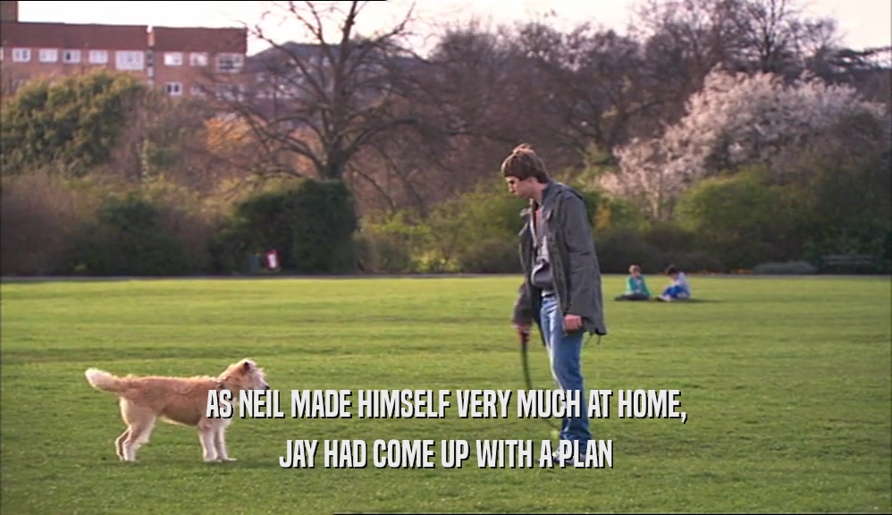 AS NEIL MADE HIMSELF VERY MUCH AT HOME, JAY HAD COME UP WITH A PLAN 