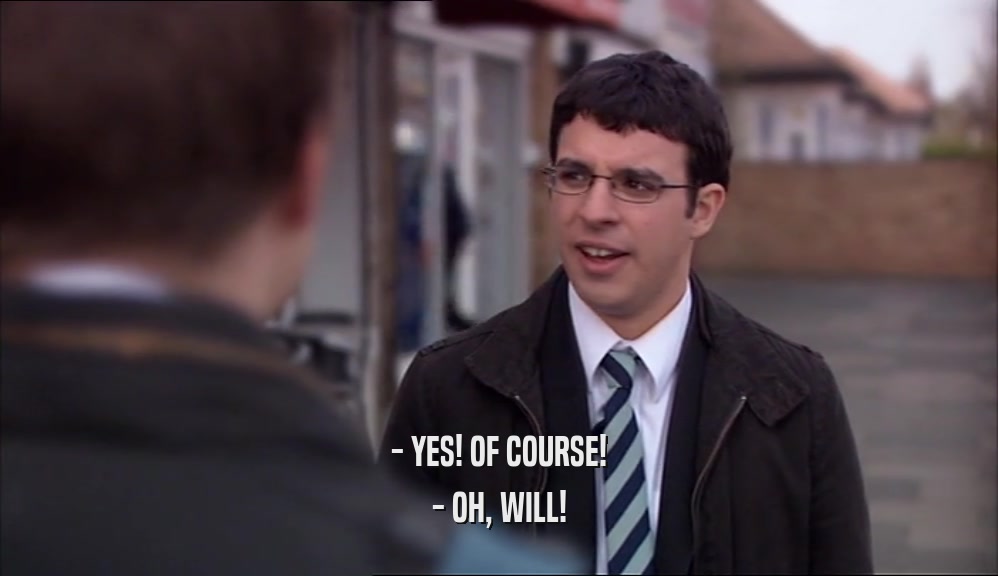 - YES! OF COURSE! - OH, WILL! 