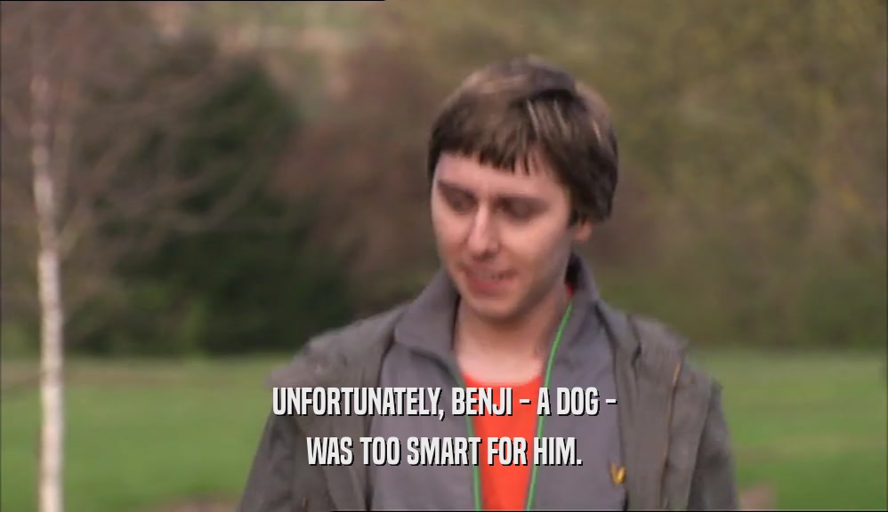 UNFORTUNATELY, BENJI - A DOG - WAS TOO SMART FOR HIM. 