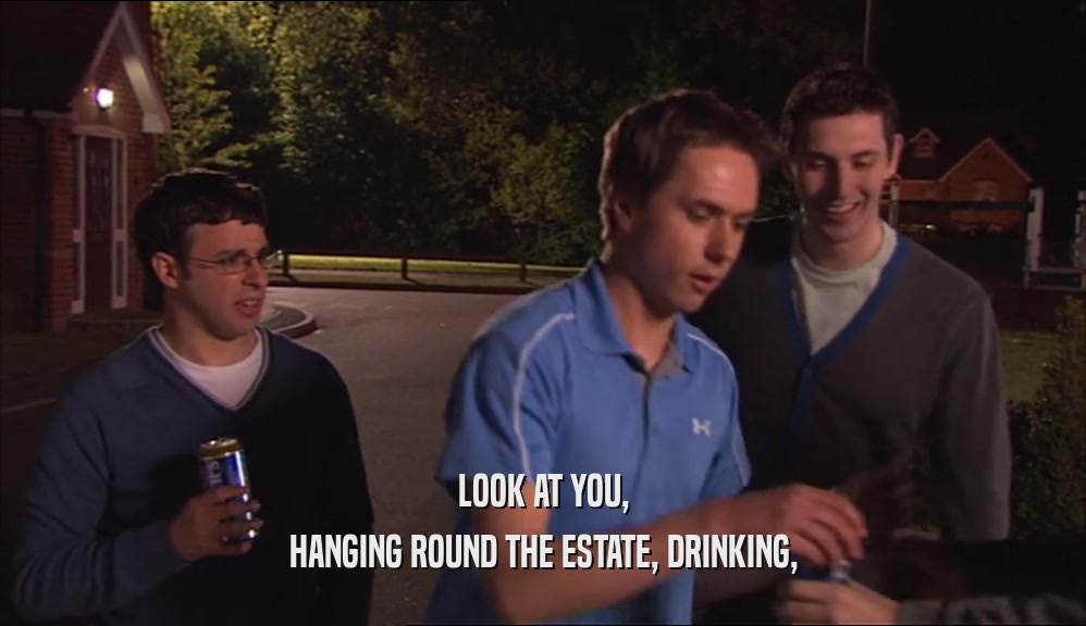 LOOK AT YOU, HANGING ROUND THE ESTATE, DRINKING, 