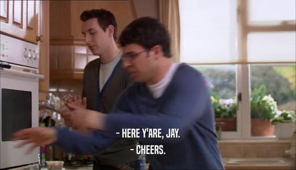 - HERE Y'ARE, JAY. - CHEERS. 