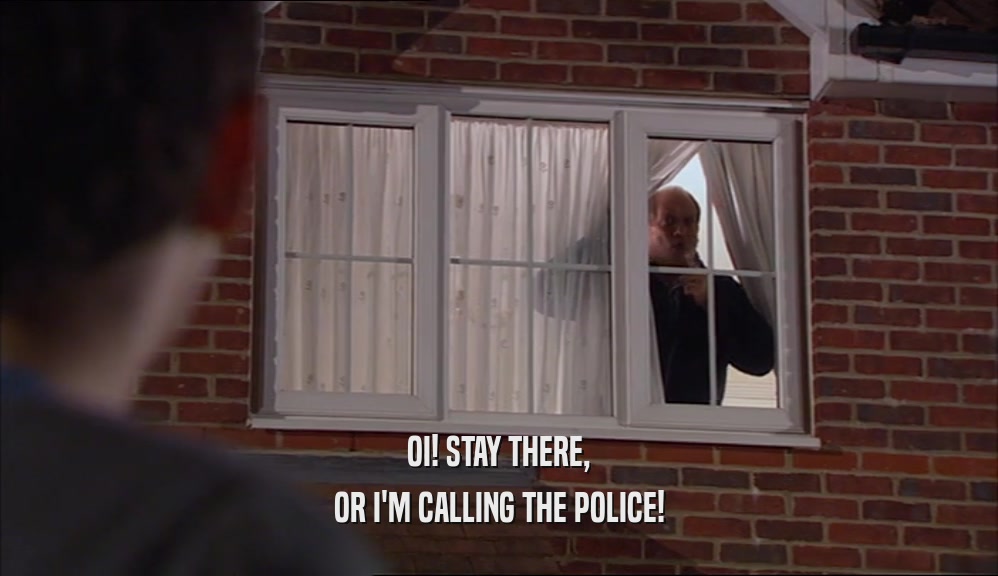 OI! STAY THERE, OR I'M CALLING THE POLICE! 