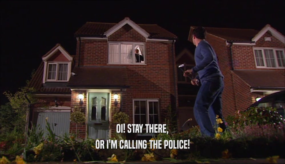 OI! STAY THERE, OR I'M CALLING THE POLICE! 