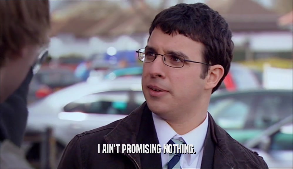 I AIN'T PROMISING NOTHING.  