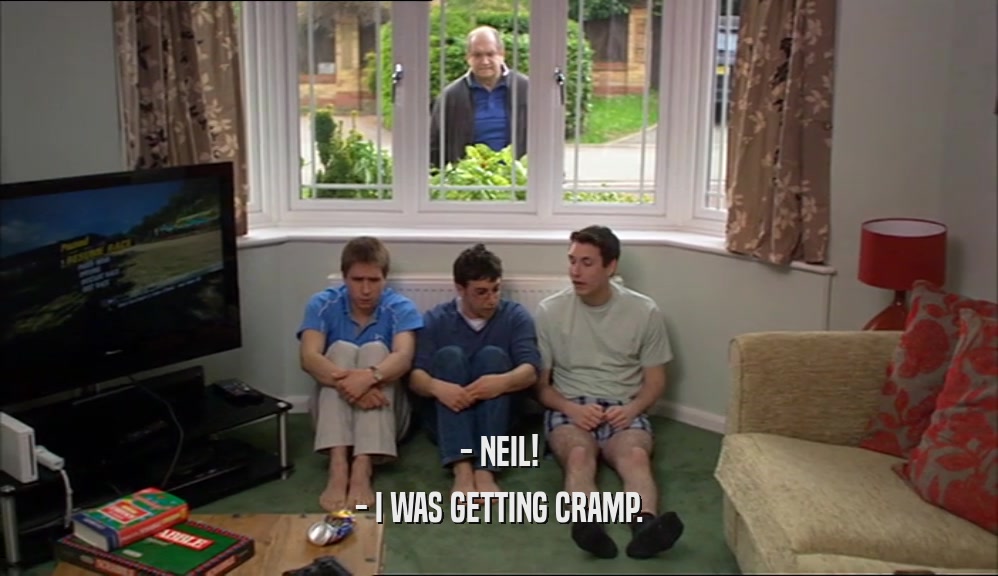 - NEIL! - I WAS GETTING CRAMP. 