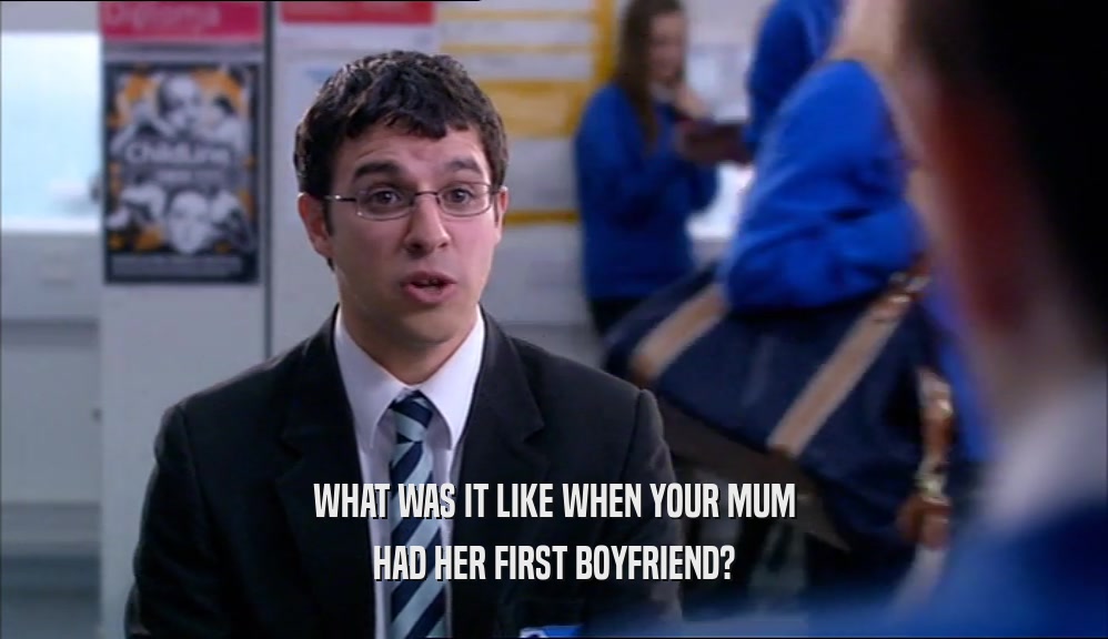 WHAT WAS IT LIKE WHEN YOUR MUM HAD HER FIRST BOYFRIEND? 