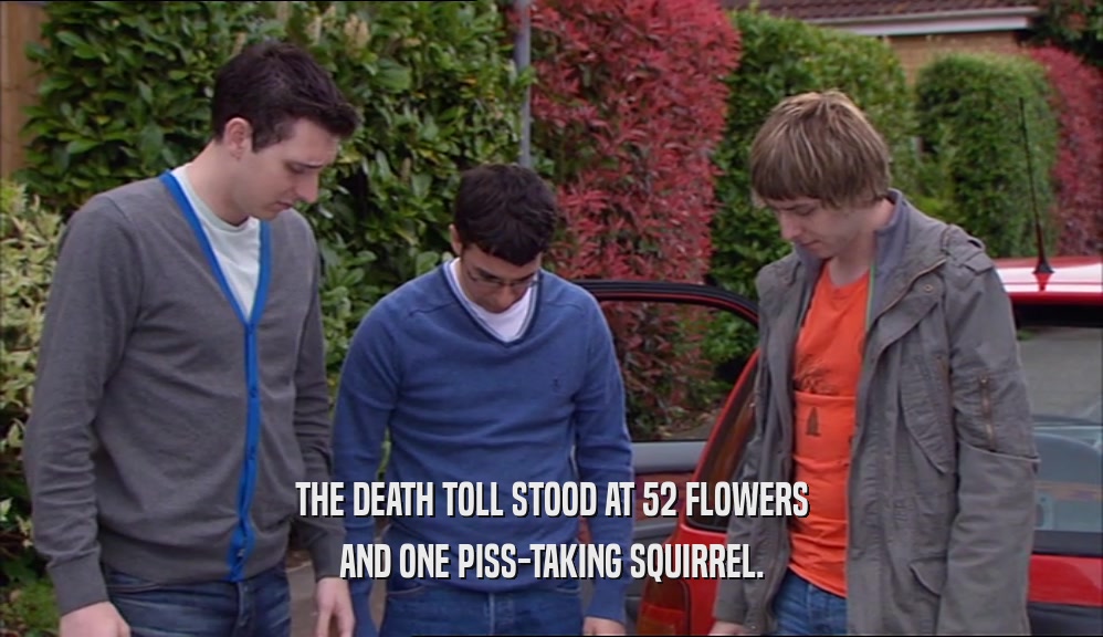 THE DEATH TOLL STOOD AT 52 FLOWERS AND ONE PISS-TAKING SQUIRREL. 