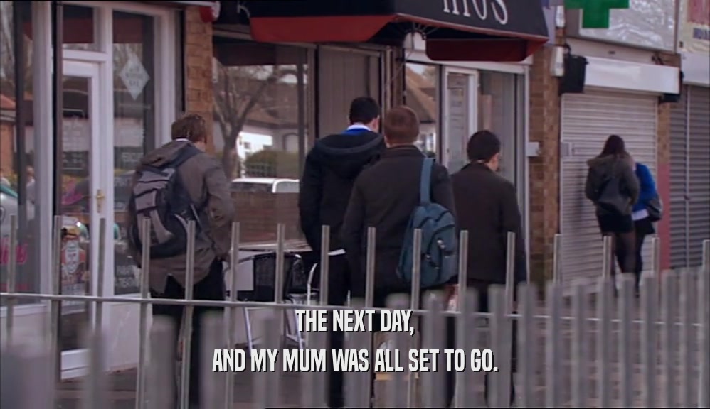 THE NEXT DAY, AND MY MUM WAS ALL SET TO GO. 
