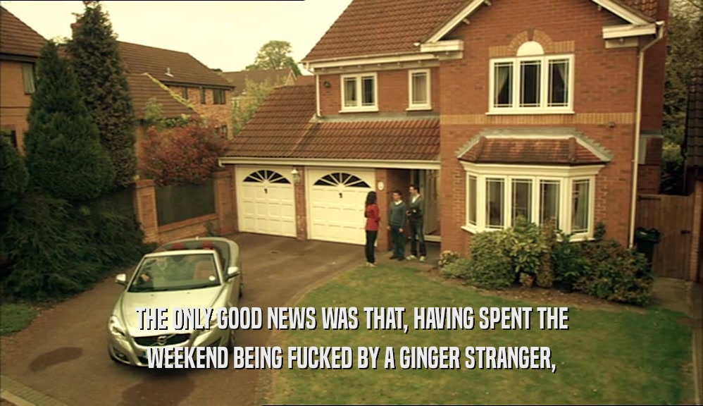 THE ONLY GOOD NEWS WAS THAT, HAVING SPENT THE WEEKEND BEING FUCKED BY A GINGER STRANGER, 