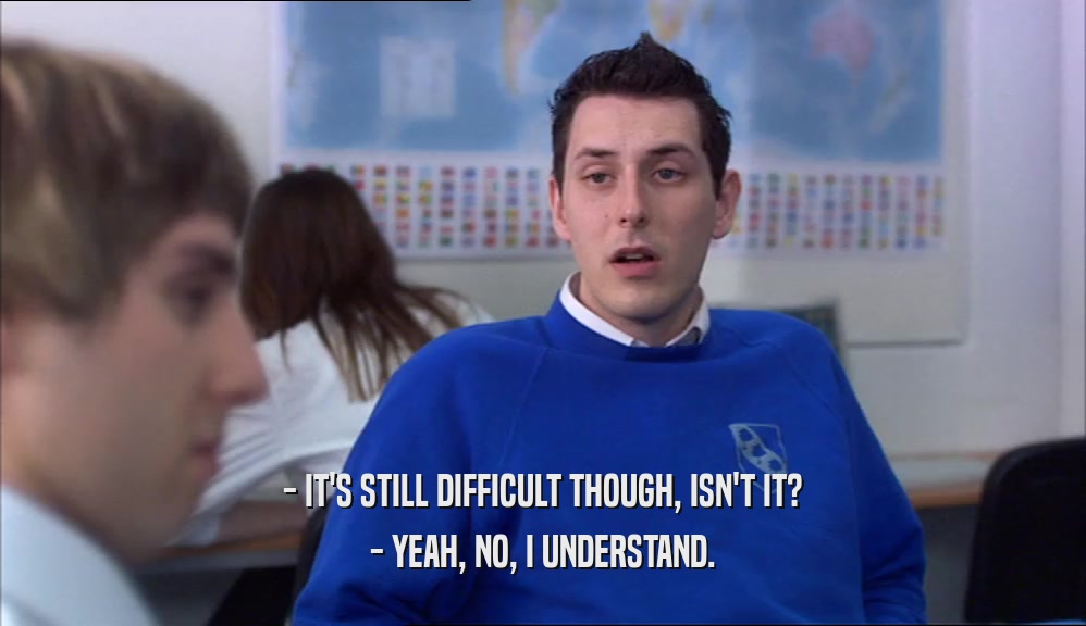 - IT'S STILL DIFFICULT THOUGH, ISN'T IT? - YEAH, NO, I UNDERSTAND. 