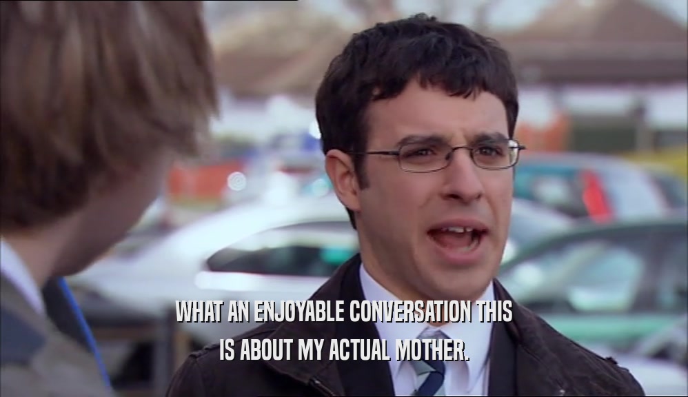 WHAT AN ENJOYABLE CONVERSATION THIS IS ABOUT MY ACTUAL MOTHER. 