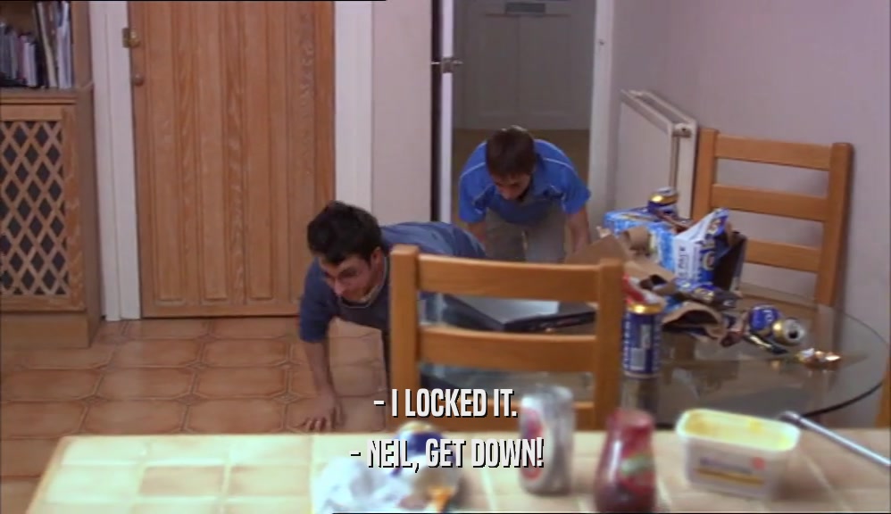 - I LOCKED IT. - NEIL, GET DOWN! 