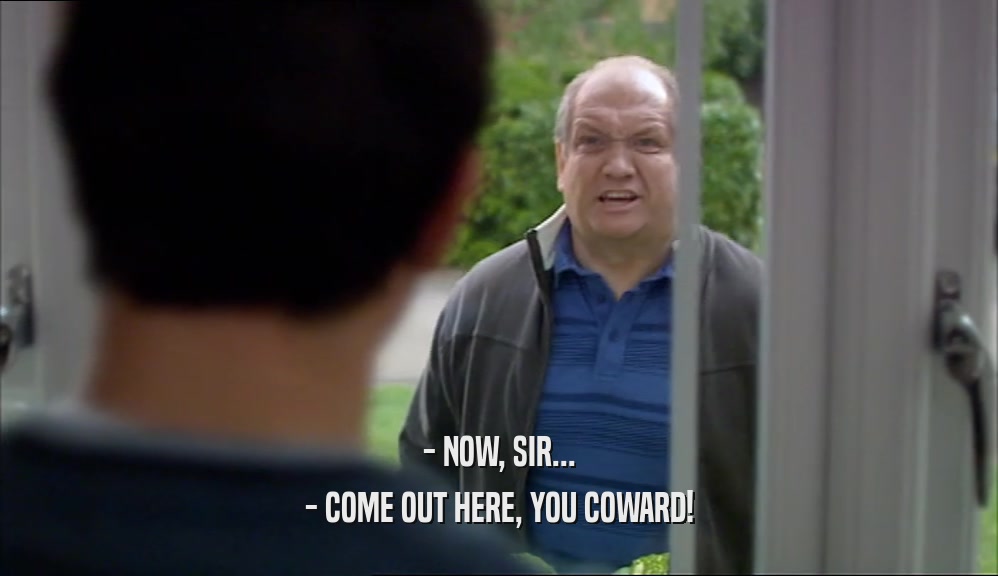- NOW, SIR... - COME OUT HERE, YOU COWARD! 