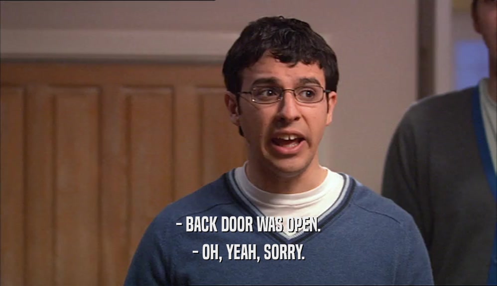 - BACK DOOR WAS OPEN.
 - OH, YEAH, SORRY.
 
