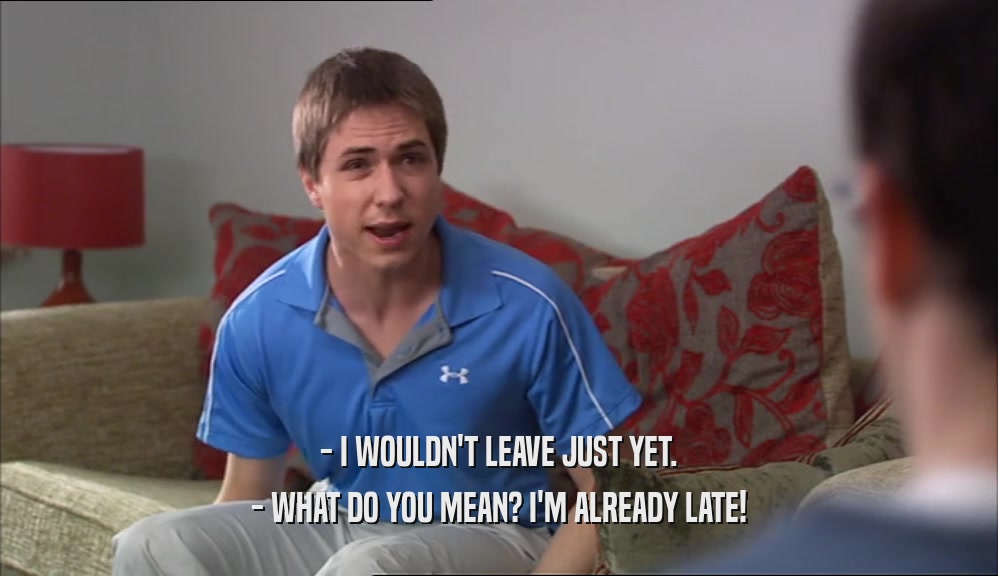 - I WOULDN'T LEAVE JUST YET. - WHAT DO YOU MEAN? I'M ALREADY LATE! 