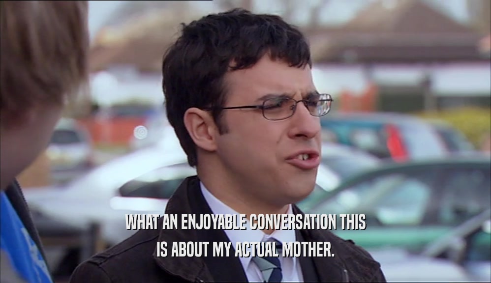 WHAT AN ENJOYABLE CONVERSATION THIS IS ABOUT MY ACTUAL MOTHER. 