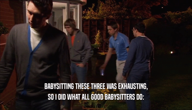 BABYSITTING THESE THREE WAS EXHAUSTING, SO I DID WHAT ALL GOOD BABYSITTERS DO: 